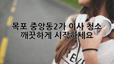 목포 중앙동2가 이사 청소, 깨끗하게 시작하세요! ✨