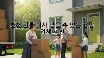 춘천 원룸 이사? 믿을 수 있는 용달 업체 추천!